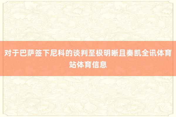 对于巴萨签下尼科的谈判至极明晰且奏凯全讯体育站体育信息