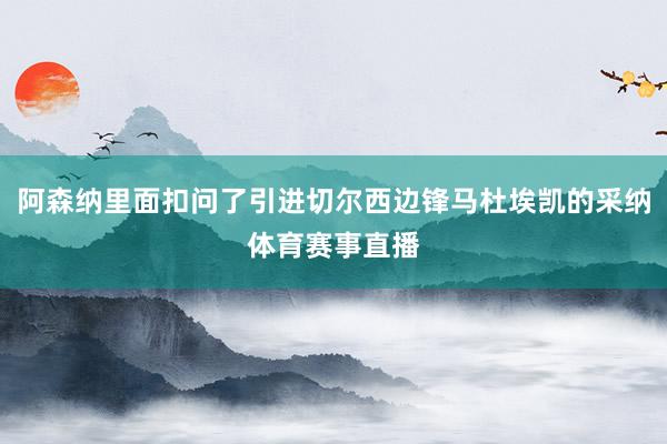 阿森纳里面扣问了引进切尔西边锋马杜埃凯的采纳体育赛事直播