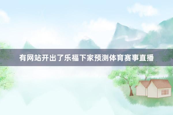有网站开出了乐福下家预测体育赛事直播