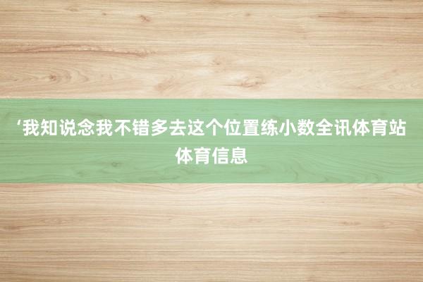 ‘我知说念我不错多去这个位置练小数全讯体育站体育信息
