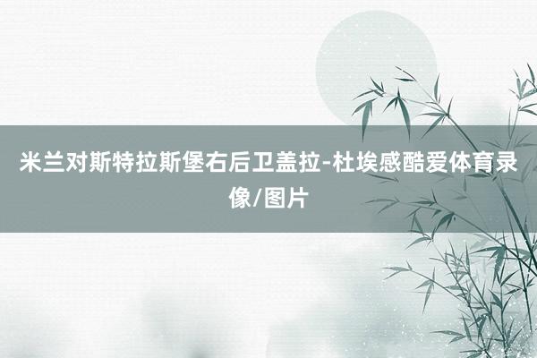 米兰对斯特拉斯堡右后卫盖拉-杜埃感酷爱体育录像/图片