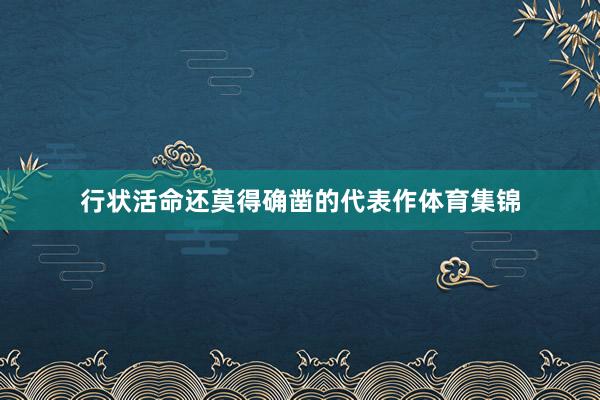 行状活命还莫得确凿的代表作体育集锦