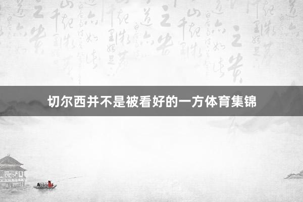 切尔西并不是被看好的一方体育集锦