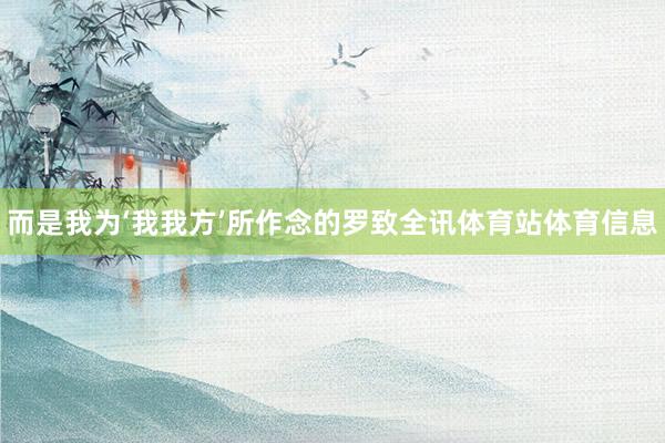 而是我为‘我我方’所作念的罗致全讯体育站体育信息
