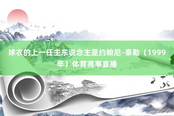 球衣的上一任主东说念主是约翰尼-泰勒（1999年）体育赛事直播