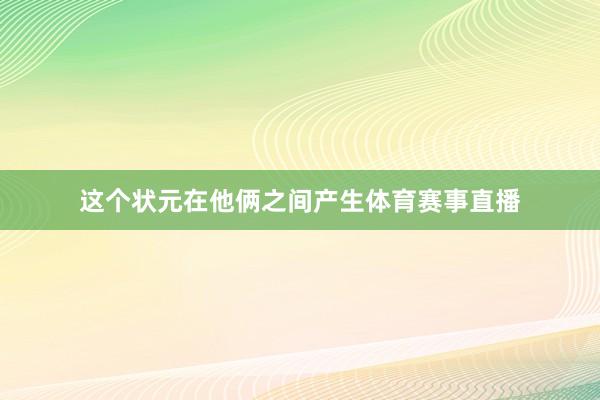 这个状元在他俩之间产生体育赛事直播