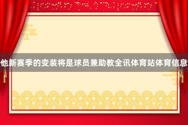 他新赛季的变装将是球员兼助教全讯体育站体育信息