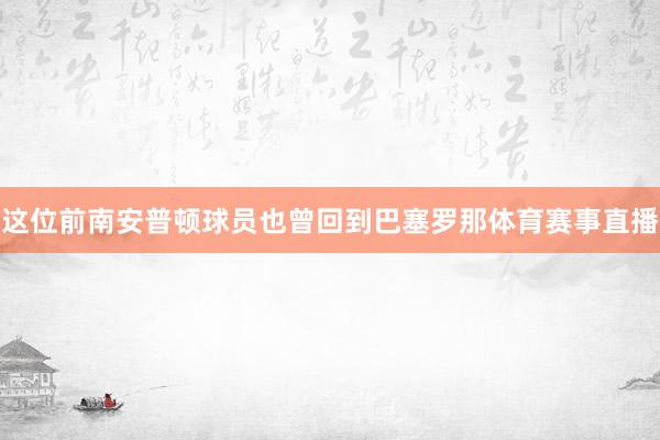 这位前南安普顿球员也曾回到巴塞罗那体育赛事直播