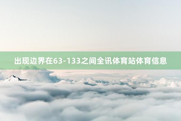 出现边界在63-133之间全讯体育站体育信息