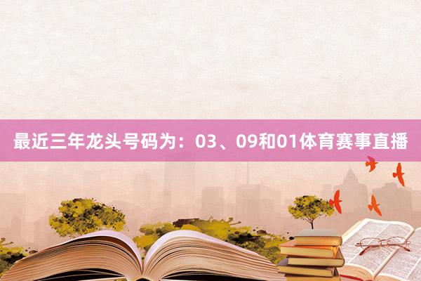 最近三年龙头号码为：03、09和01体育赛事直播
