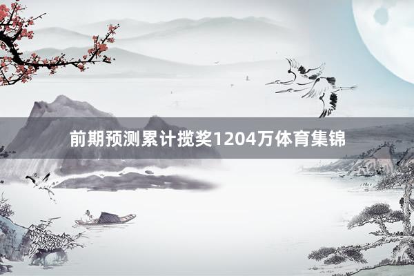 前期预测累计揽奖1204万体育集锦