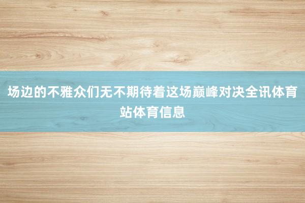 场边的不雅众们无不期待着这场巅峰对决全讯体育站体育信息
