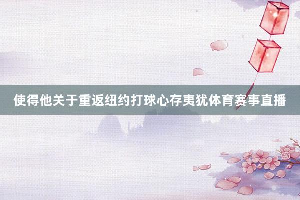 使得他关于重返纽约打球心存夷犹体育赛事直播