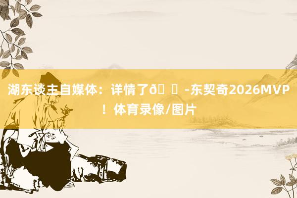 湖东谈主自媒体：详情了😭东契奇2026MVP！体育录像/图片