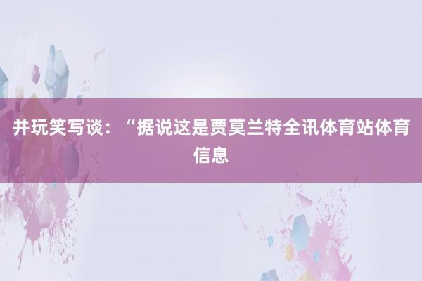 并玩笑写谈：“据说这是贾莫兰特全讯体育站体育信息