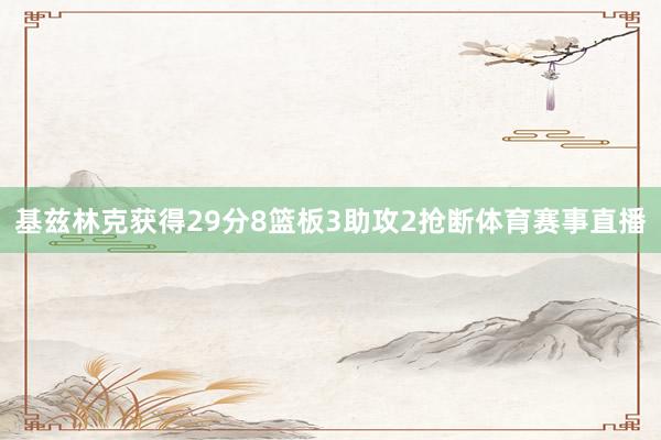 基兹林克获得29分8篮板3助攻2抢断体育赛事直播