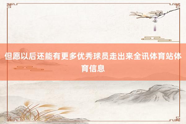 但愿以后还能有更多优秀球员走出来全讯体育站体育信息