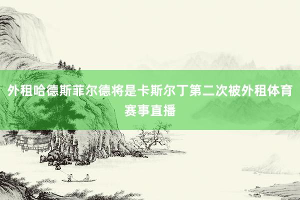 外租哈德斯菲尔德将是卡斯尔丁第二次被外租体育赛事直播