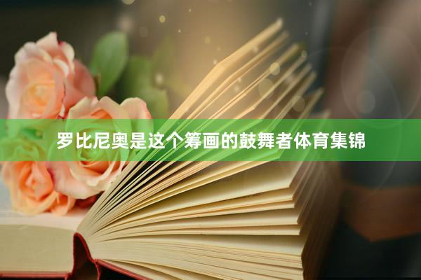 罗比尼奥是这个筹画的鼓舞者体育集锦