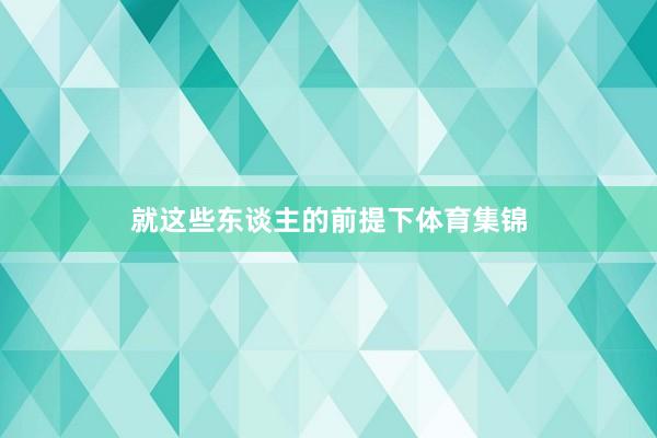 就这些东谈主的前提下体育集锦