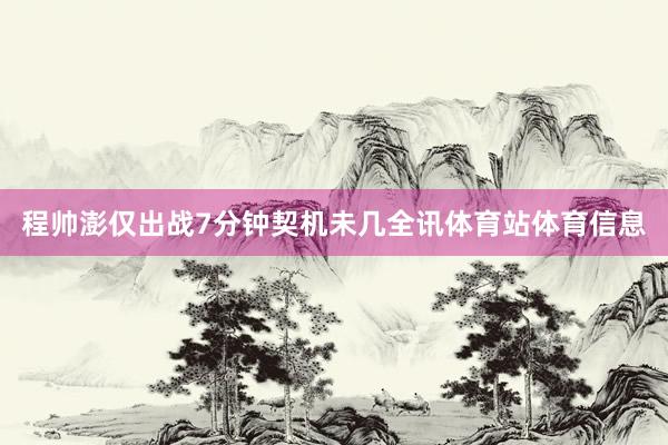 程帅澎仅出战7分钟契机未几全讯体育站体育信息