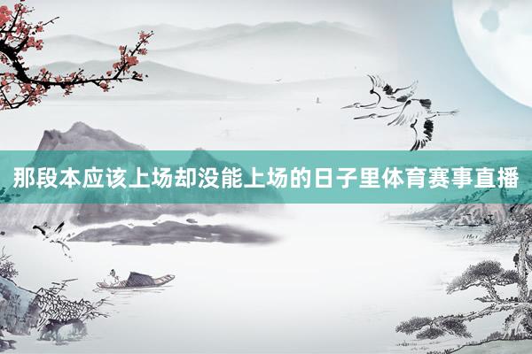 那段本应该上场却没能上场的日子里体育赛事直播