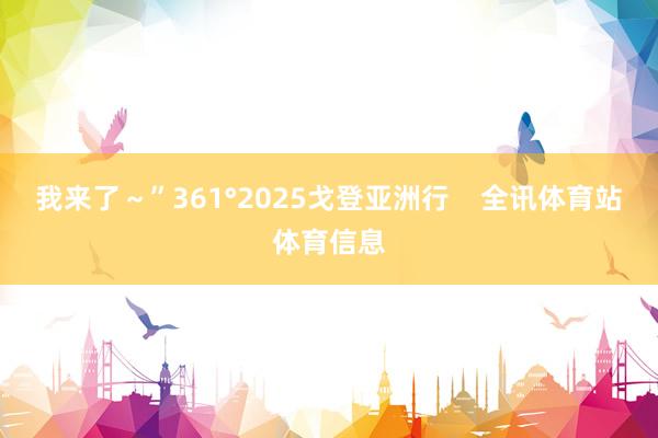 我来了～”361°2025戈登亚洲行    全讯体育站体育信息