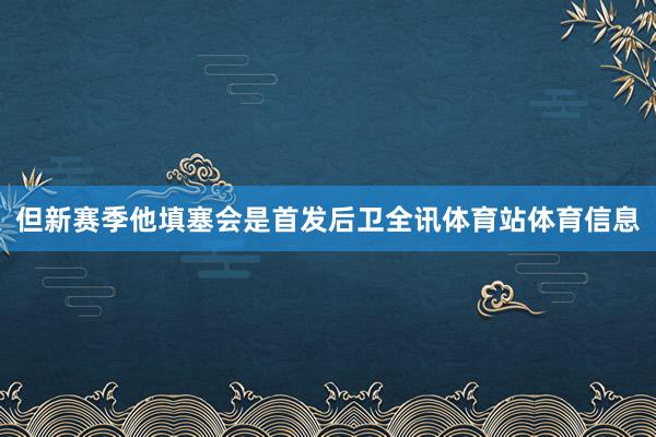但新赛季他填塞会是首发后卫全讯体育站体育信息