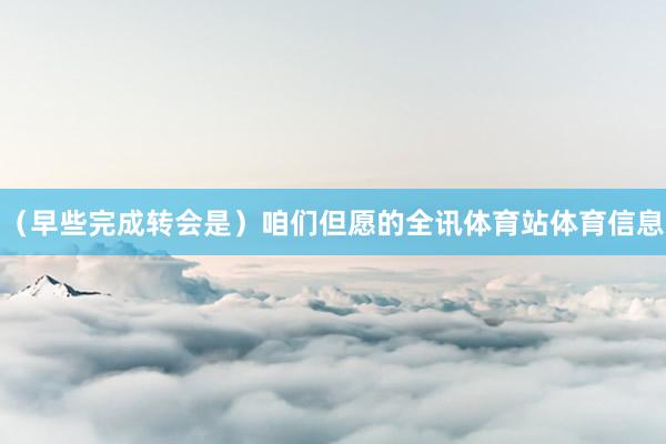 （早些完成转会是）咱们但愿的全讯体育站体育信息