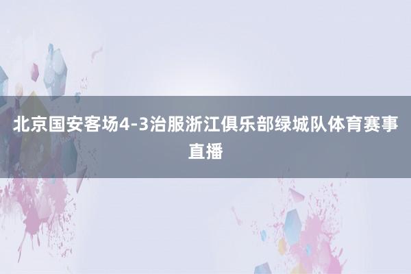 北京国安客场4-3治服浙江俱乐部绿城队体育赛事直播