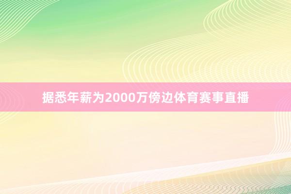 据悉年薪为2000万傍边体育赛事直播