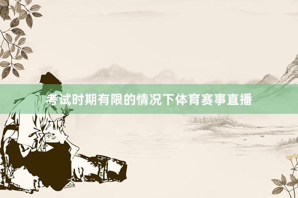 考试时期有限的情况下体育赛事直播