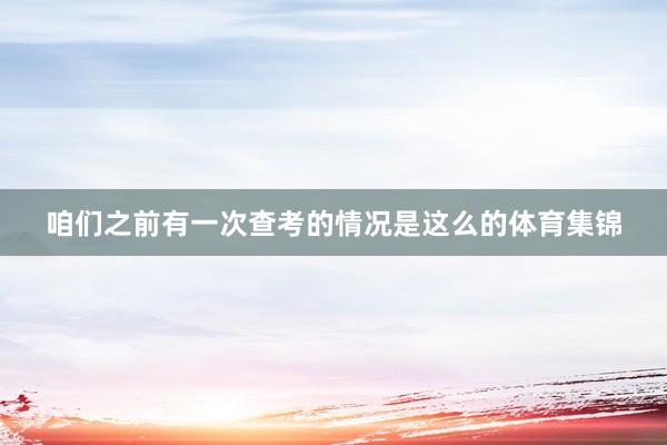 咱们之前有一次查考的情况是这么的体育集锦