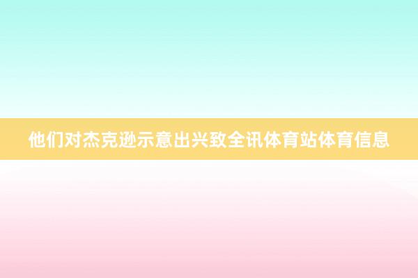 他们对杰克逊示意出兴致全讯体育站体育信息