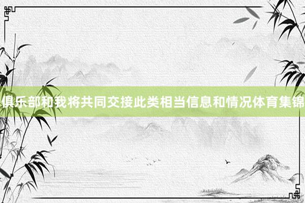 俱乐部和我将共同交接此类相当信息和情况体育集锦