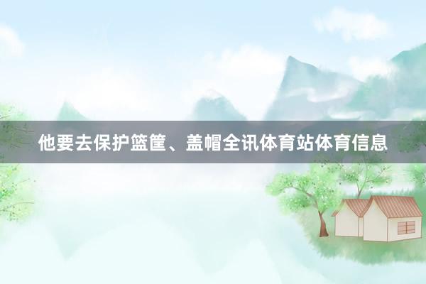 他要去保护篮筐、盖帽全讯体育站体育信息