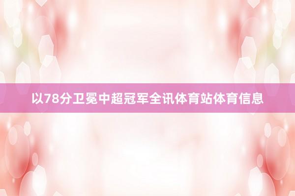 以78分卫冕中超冠军全讯体育站体育信息