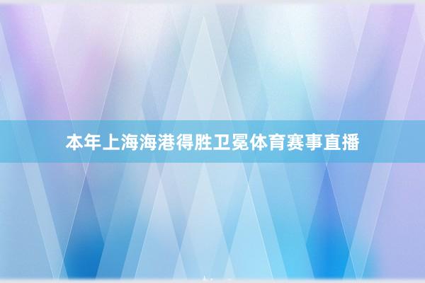 本年上海海港得胜卫冕体育赛事直播