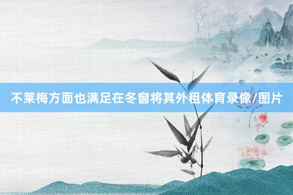 不莱梅方面也满足在冬窗将其外租体育录像/图片