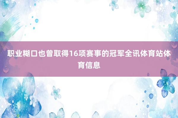 职业糊口也曾取得16项赛事的冠军全讯体育站体育信息