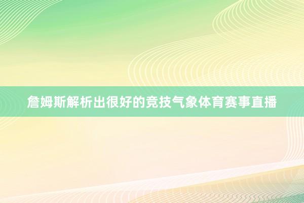 詹姆斯解析出很好的竞技气象体育赛事直播