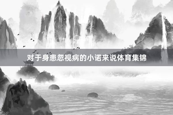 对于身患忽视病的小诺来说体育集锦