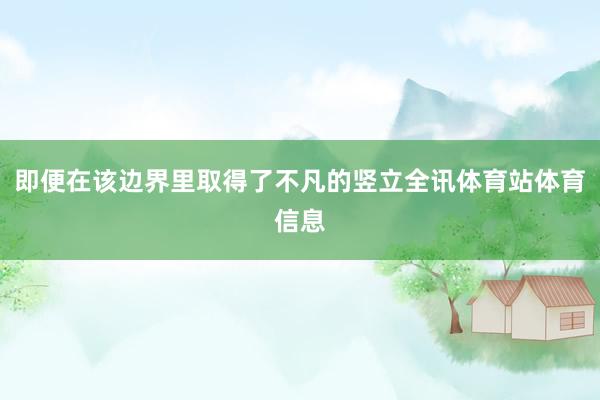 即便在该边界里取得了不凡的竖立全讯体育站体育信息