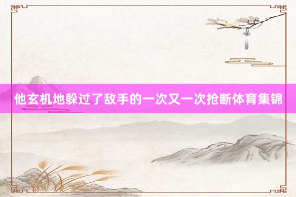 他玄机地躲过了敌手的一次又一次抢断体育集锦