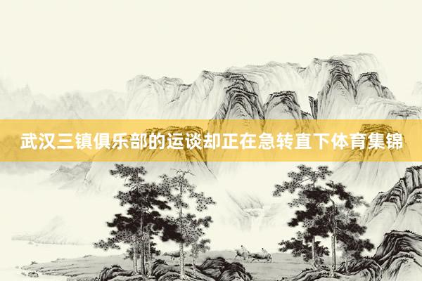 武汉三镇俱乐部的运谈却正在急转直下体育集锦