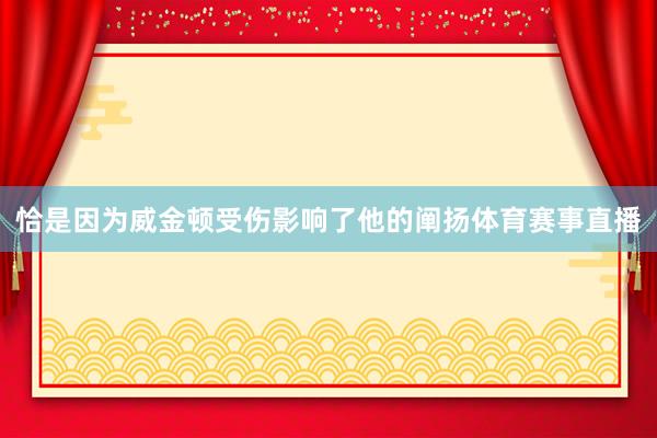 恰是因为威金顿受伤影响了他的阐扬体育赛事直播
