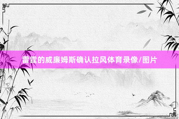 雷霆的威廉姆斯确认拉风体育录像/图片