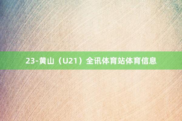 23-黄山（U21）全讯体育站体育信息