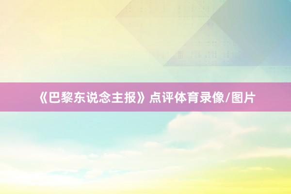 《巴黎东说念主报》点评体育录像/图片