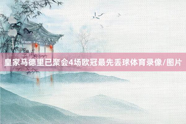 皇家马德里已聚会4场欧冠最先丢球体育录像/图片